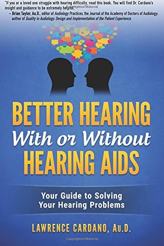 Better Hearing With or Without Hearing Aids: Your Guide to Solving Your Hearing Problems